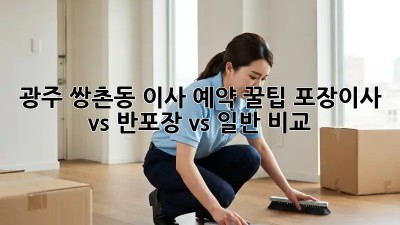광주 쌍촌동 이사 예약 꿀팁🍯 포장이사 vs 반포장 vs 일반 비교!