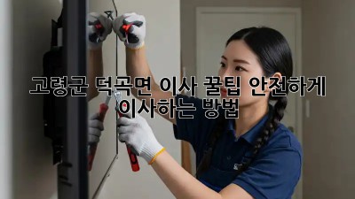 고령군 덕곡면 이사 꿀팁🍯 안전하게 이사하는 방법